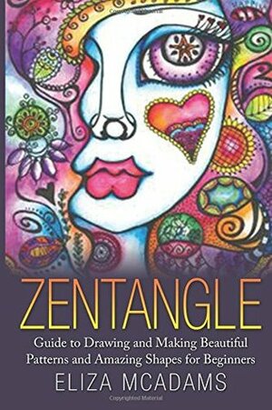 Zentangle: Guide to Drawing and Making Beautiful Patterns and Amazing Shapes for Beginners by Eliza McAdams