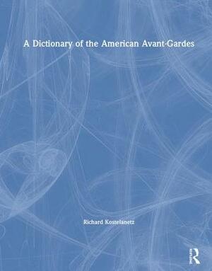 A Dictionary of the American Avant-Gardes by Richard Kostelanetz