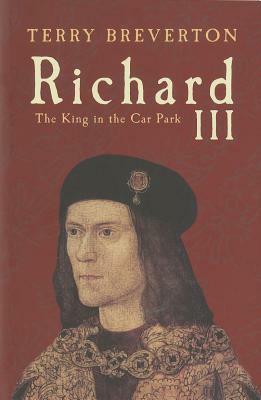 Richard III: The King in the Car Park by Terry Breverton