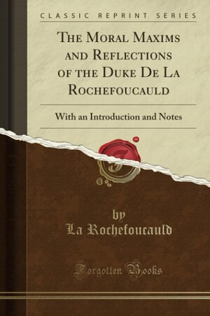 The Moral Maxims and Reflections of the Duke de la Rochefoucauld: With an Introduction and Notes by François de La Rochefoucauld