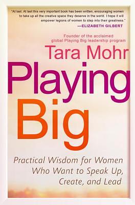 Playing Big: Practical Wisdom for Women Who Want to Speak Up, Create, and Lead by Tara Mohr