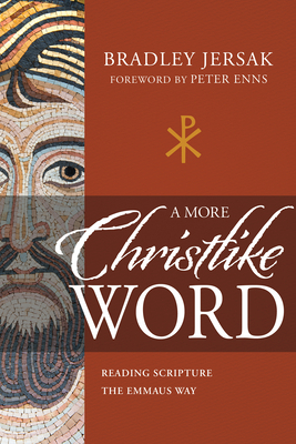 A More Christlike Word: Reading Scripture the Emmaus Way by Bradley Jersak