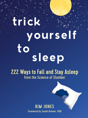 Trick Yourself to Sleep: 222 Ways to Fall and Stay Asleep from the Science of Slumber by Kim Jones