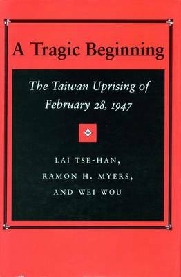  A Tragic Beginning : The Taiwan Uprising of February 28, 1947 by Lai Tse-han, Ramon H. Myers, Wei Wou