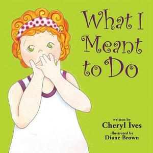 What I Meant to Do by Cheryl Ives