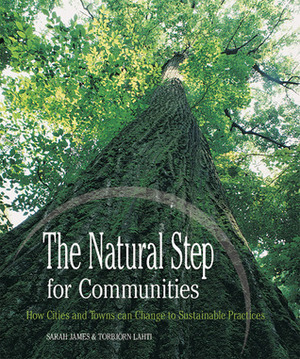 The Natural Step for Communities: How Cities and Towns can Change to Sustainable Practices by Sarah James, Torbjorn Lahti