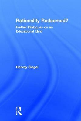 Rationality Redeemed?: Further Dialogues on an Educational Ideal by Harvey Siegel