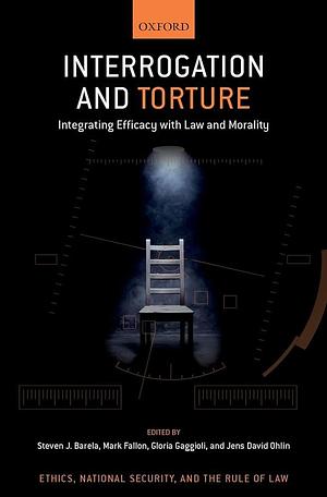 Interrogation and Torture: Integrating Efficacy with Law and Morality by Mark Fallon, Steven J. Barela, Gloria Gaggioli, Jens David Ohlin