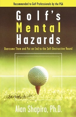 Golf's Mental Hazards: Overcome Them and Put an End to the Self-Destructive Round by Alan Shapiro