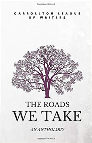 The Roads We Take: An Anthology by Alice Wooten, Phil Golden, Ed Wooten, Jennifer Crippen, Christi Martin, Scott Taylor, Carrollton League of Writers