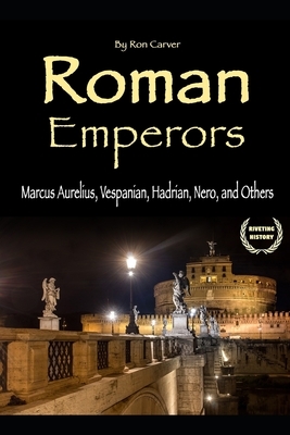 Roman Emperors: Marcus Aurelius, Vespanian, Hadrian, Nero, and Others by Ron Carver