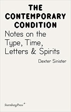 Contemporary Condition - Notes on the Type, Time, Letters & Spirit by Dexter Sinister