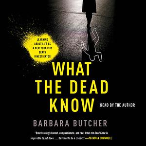 What the Dead Know: Learning About Life as a New York City Death Investigator by Barbara Butcher