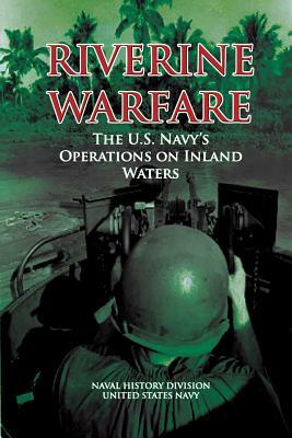 Riverine Warfare: The U.S. Navy's Operations on Inland Waters by Naval History Division, United States Navy