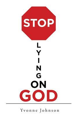 Stop Lying on God by Yvonne Johnson