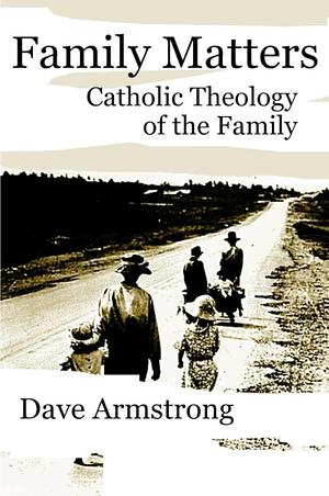 Family Matters: Catholic Theology of the Family by Dave Armstrong