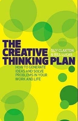 The Creative Thinking Plan: How to Generate Ideas and Solve Problems in Your Work and Life by Bill Lucas, Guy Claxton