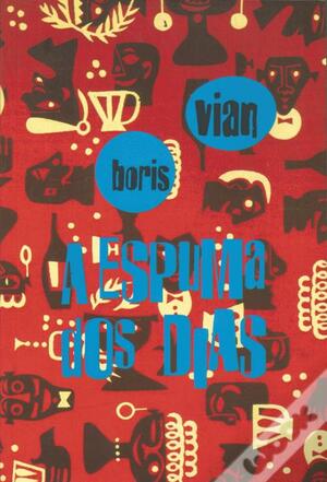 A Espuma dos Dias by Boris Vian