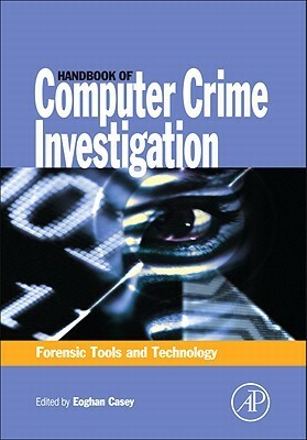 Handbook of Computer Crime Investigation: Forensic Tools and Technology by Eoghan Casey