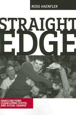 Straight Edge: Hardcore Punk, Clean Living Youth, and Social Change by Ross Haenfler