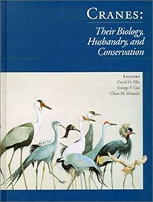 Cranes Their Biology, Husbandry and Conservation by Claire M. Mirande, David H. Ellis, George F. Gee