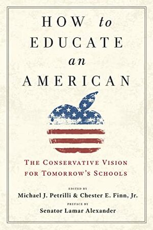 How to Educate an American: The Conservative Vision for Tomorrow's Schools by Chester E. Finn, Jr., Michael J. Petrilli