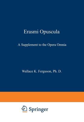 Erasmi Opuscula: A Supplement to the Opera Omnia by Desiderius Erasmus, Wallace K. Ferguson