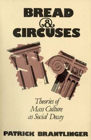 Bread & Circuses: Theories of Mass Culture as Social Decay by Patrick Brantlinger