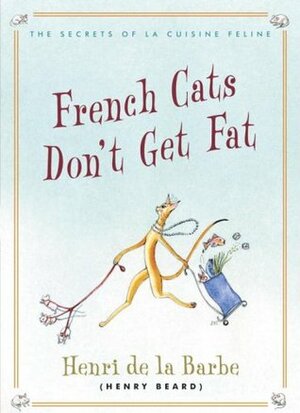 French Cats Don't Get Fat: The Secrets of La Cuisine Feline by Henri de la Barbe, Henry N. Beard