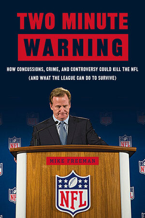 Two Minute Warning: How Concussions, Crime, and Controversy Could Kill the NFL (And What the League Can Do to Survive) by Mike Freeman