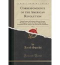 Correspondence of the American Revolution, Vol. 1: Being Letters of Eminent Men to George Washington, from the Time of His Taking Command of the Army to the End of His Presidency by Jared Sparks