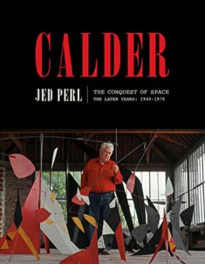 Calder: The Conquest of Space: The Later Years: 1940-1976 by Jed Perl