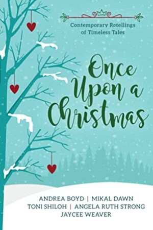 Once Upon a Christmas: Contemporary Retellings of Timeless Tales by Angela Ruth Strong, Andrea Boyd, Jaycee Weaver, Toni Shiloh, Mikal Dawn