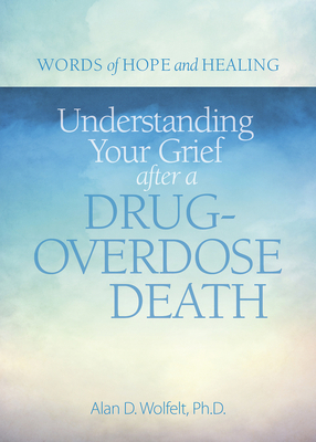 Understanding Your Grief After a Drug-Overdose Death by Alan Wolfelt