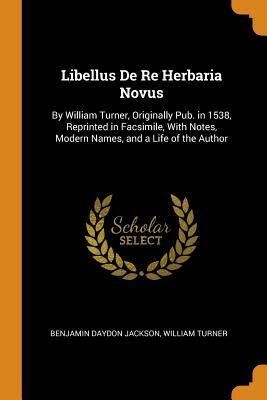 Libellus de Re Herbaria Libellus de Re Herbaria Libellus de Re Herbaria by William Turner