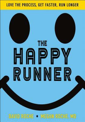 The Happy Runner: Love the Process, Get Faster, Run Longer by David Roche, Megan Roche