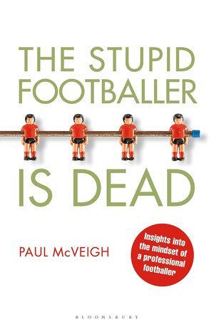 The Stupid Footballer is Dead: Insights into the mind of a professional footballer by Paul McVeigh