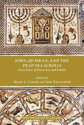 John, Qumran, and the Dead Sea Scrolls: Sixty Years of Discovery and Debate by 