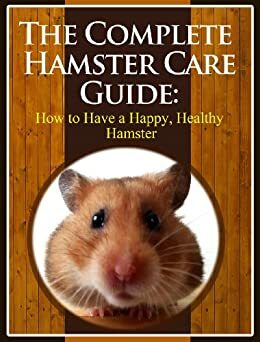 The Complete Hamster Care Guide: How to Have a Happy, Healthy Hamster by Scott Stevens