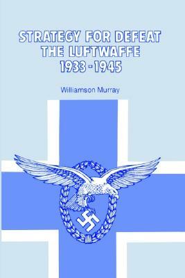 Strategy for Defeat the Luftwaffe 1933 - 1945 by Williamson Murray