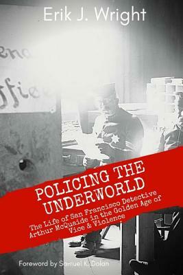 Policing the Underworld: San Francisco Detective Arthur McQuaide and the Golden Age of Vice & Violence by Erik J. Wright
