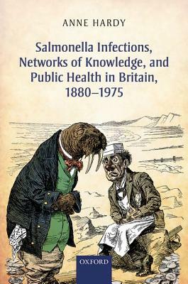 Salmonella Infections, Networks of Knowledge, and Public Health in Britain, 1880-1975 by Anne Hardy