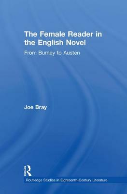 The Female Reader in the English Novel: From Burney to Austen by Joe Bray