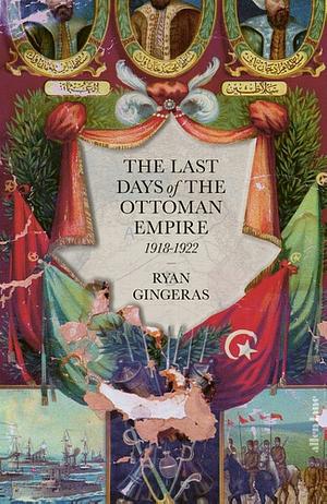 The Last Days of the Ottoman Empire by Ryan Gingeras