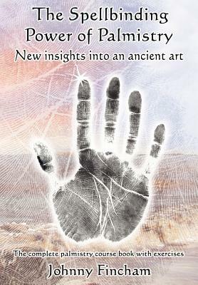 The Spellbinding Power of Palmistry: New Insights Into an Ancient Art by Johnny Fincham