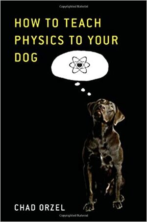 How to Teach Physics to Your Dog by Chad Orzel