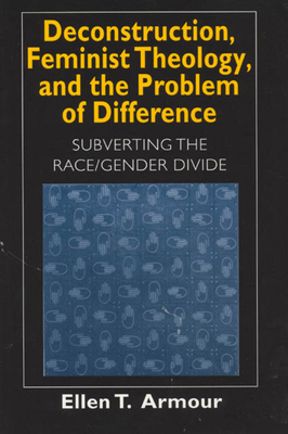 Deconstruction, Feminist Theology, and the Problem of Difference, Volume 1999: Subverting the Race/Gender Divide by Ellen T. Armour