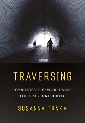 Traversing: Embodied Lifeworlds in the Czech Republic by Susanna Trnka