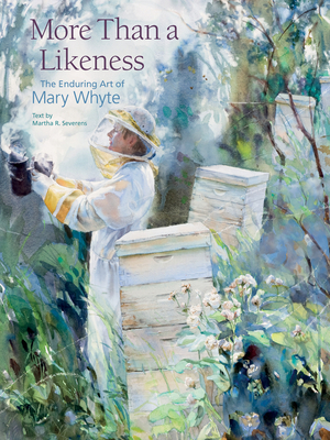 More Than a Likeness: The Enduring Art of Mary Whyte by Martha R. Severens, Mary Whyte