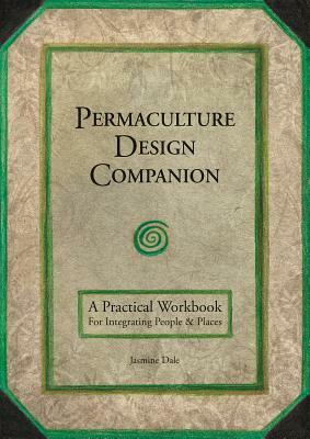 Permaculture Design Companion: A Practical Workbook for Integrating People and Places by Jasmine Dale